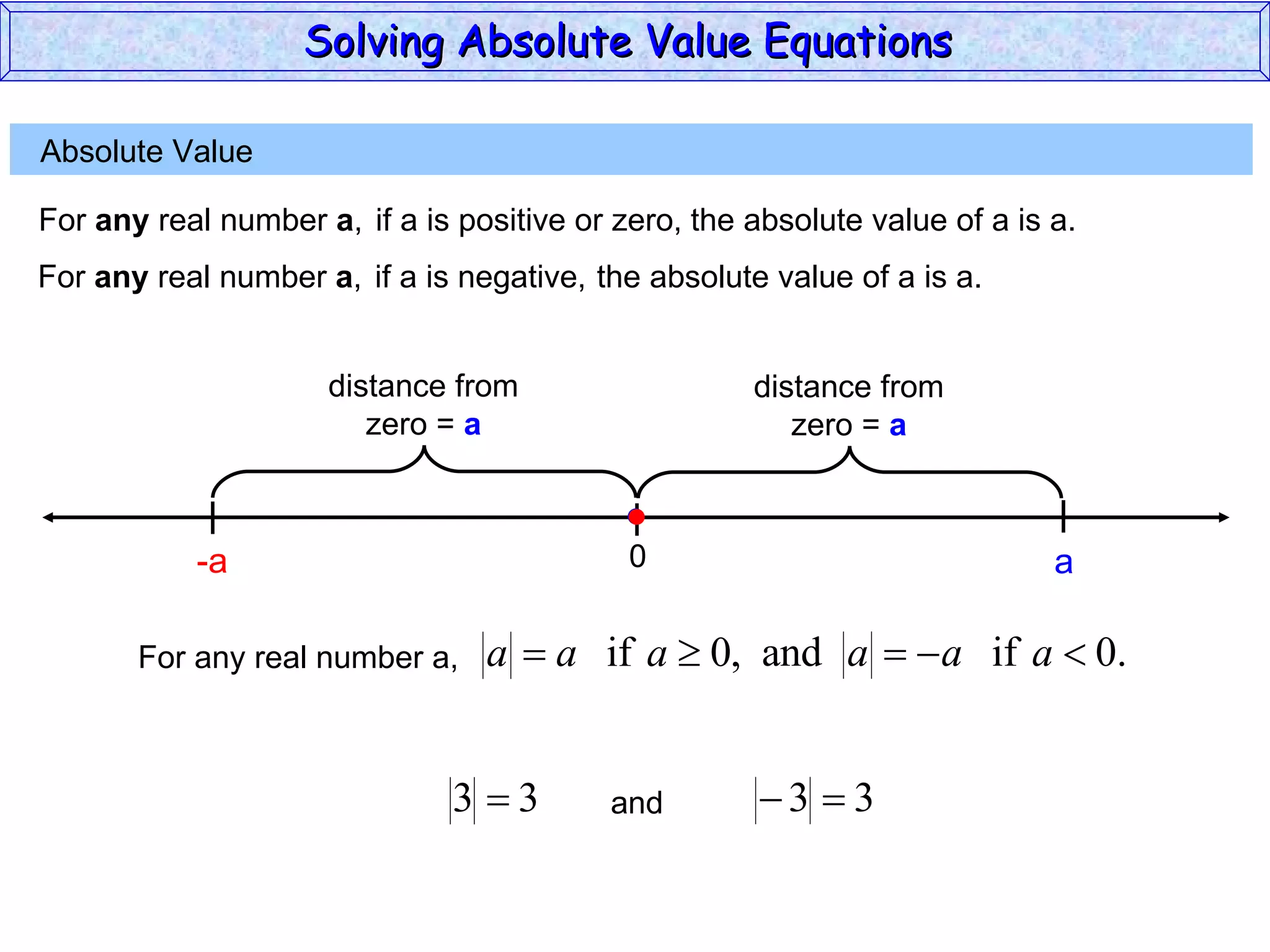 Absolute Value  For  any  real number  a , if a is positive or zero,  the absolute value of a is a. 0 a For  any  real number  a , if a is negative,  the absolute value of a is a. -a For any real number a, and Solving Absolute Value Equations  distance from zero =  a distance from zero =  a 
