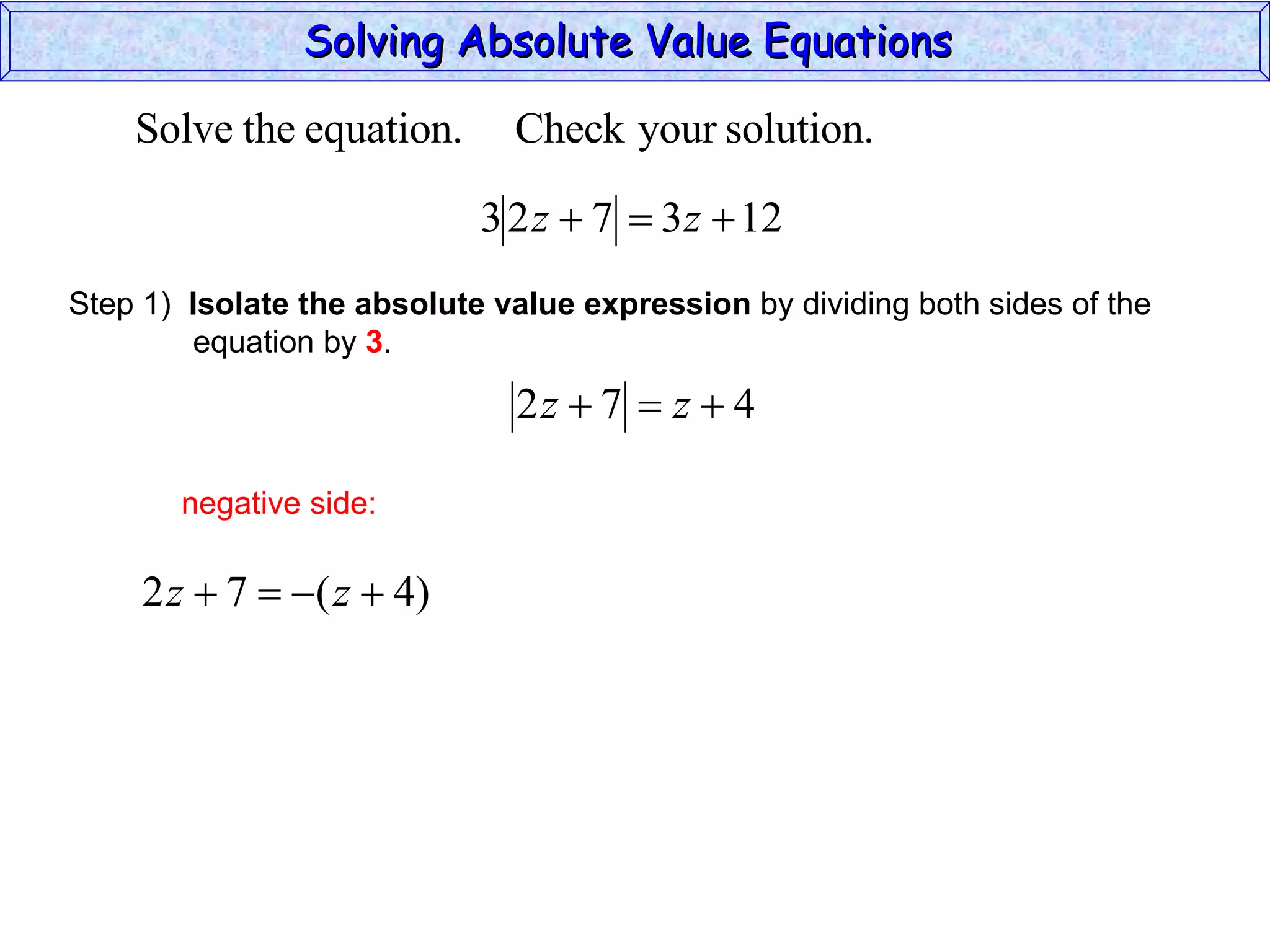 Solving Absolute Value Equations  negative side: Step 1)  Isolate the absolute value expression  by dividing both sides of the  equation by  3 . 