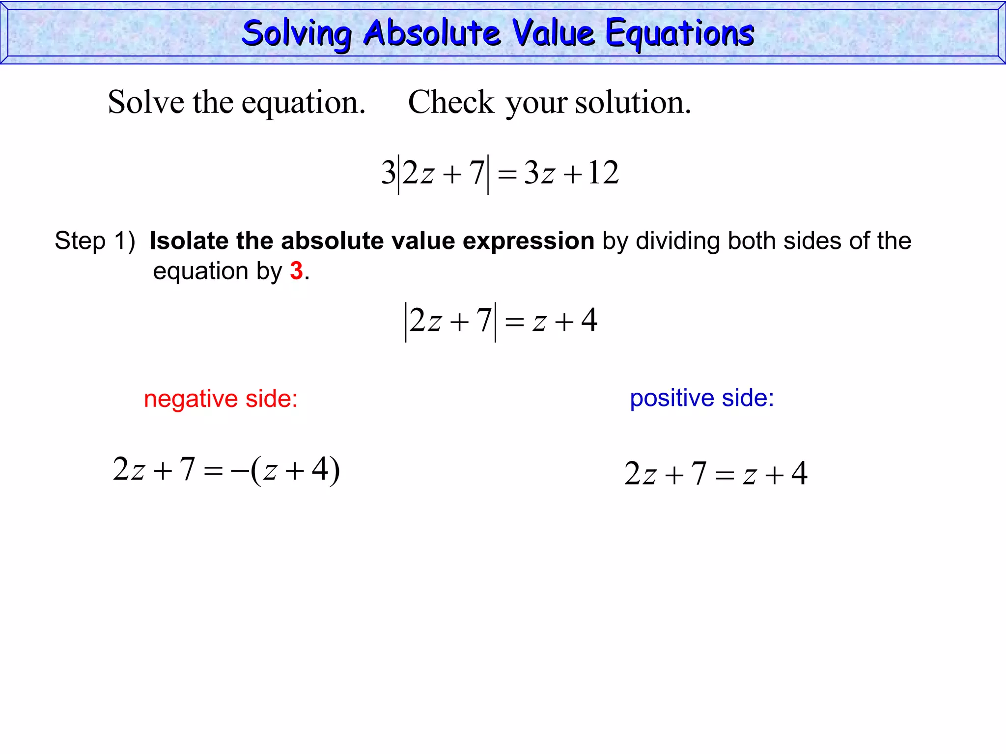 Solving Absolute Value Equations  negative side: positive side: Step 1)  Isolate the absolute value expression  by dividing both sides of the  equation by  3 . 