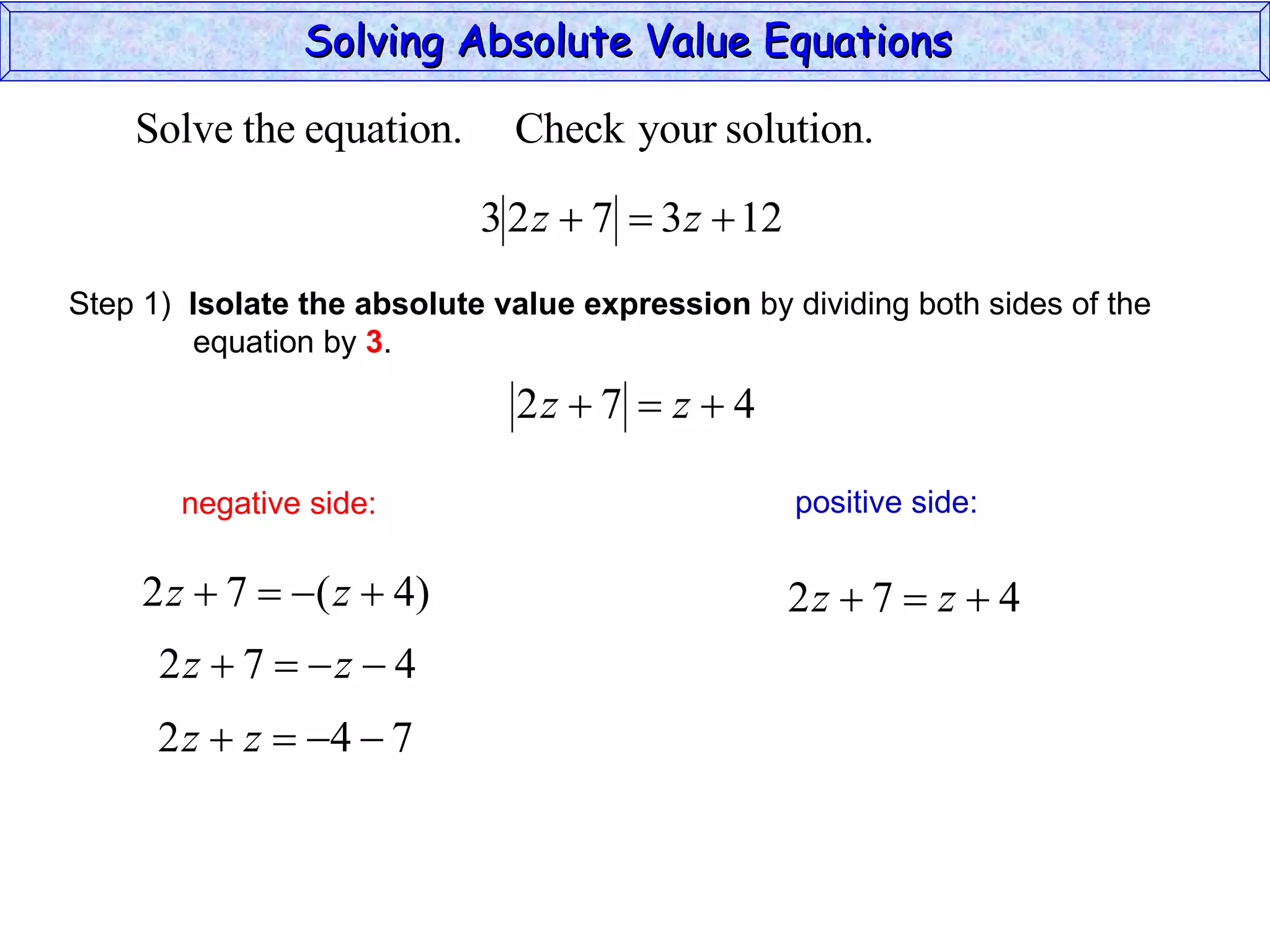 Solving Absolute Value Equations  negative side: positive side: Step 1)  Isolate the absolute value expression  by dividing both sides of the  equation by  3 . 