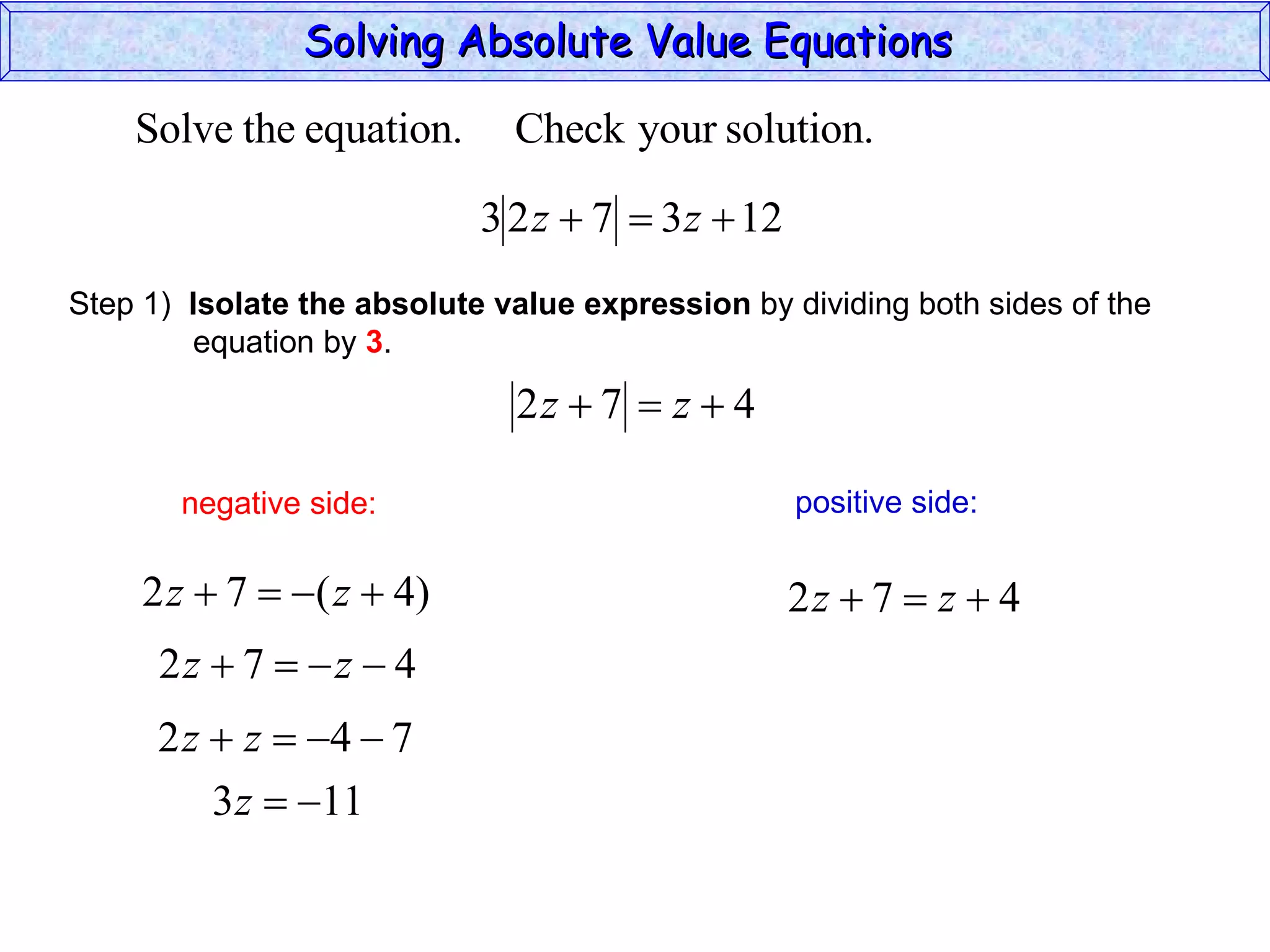 Solving Absolute Value Equations  negative side: positive side: Step 1)  Isolate the absolute value expression  by dividing both sides of the  equation by  3 . 