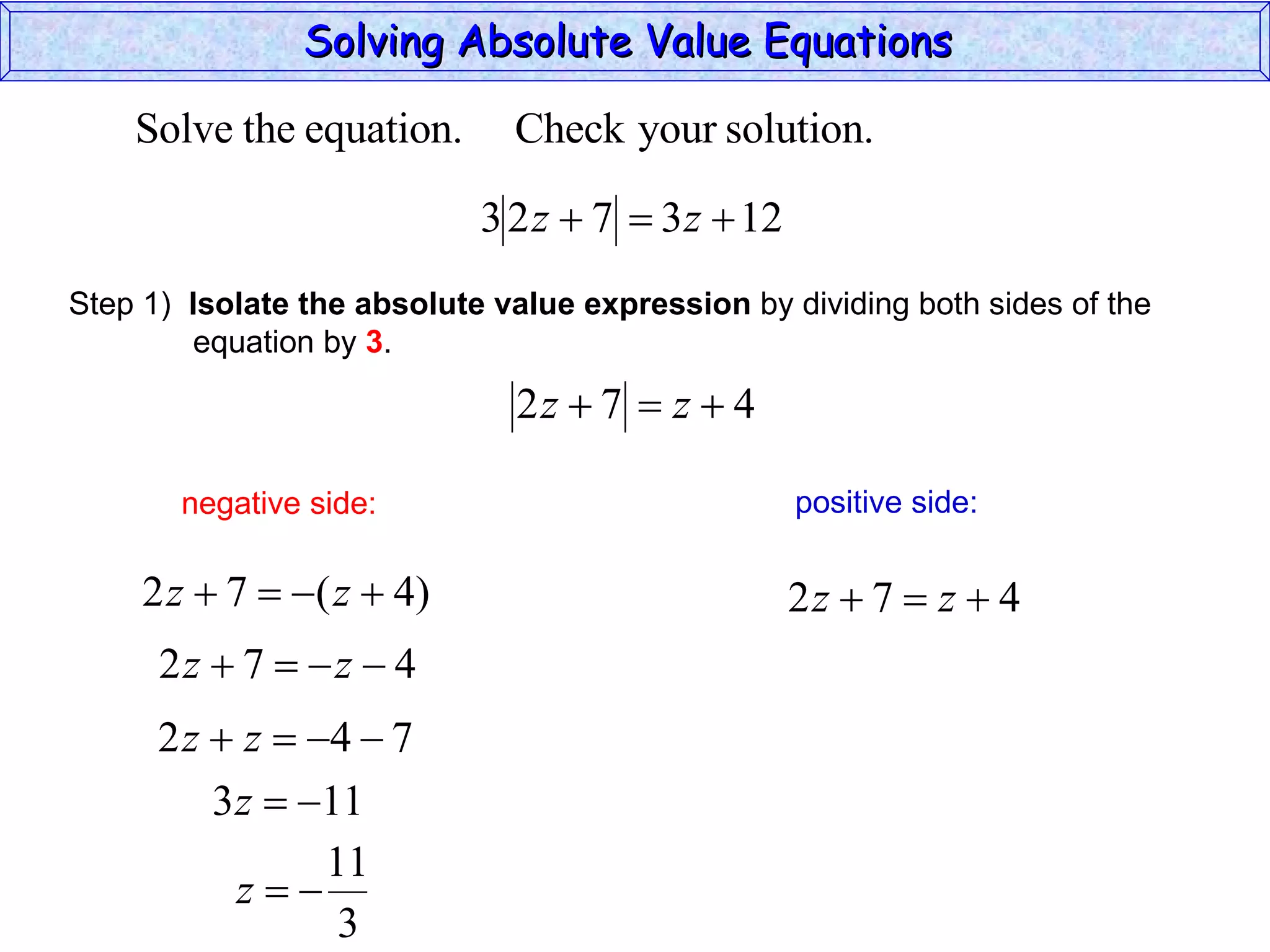 Solving Absolute Value Equations  negative side: positive side: Step 1)  Isolate the absolute value expression  by dividing both sides of the  equation by  3 . 