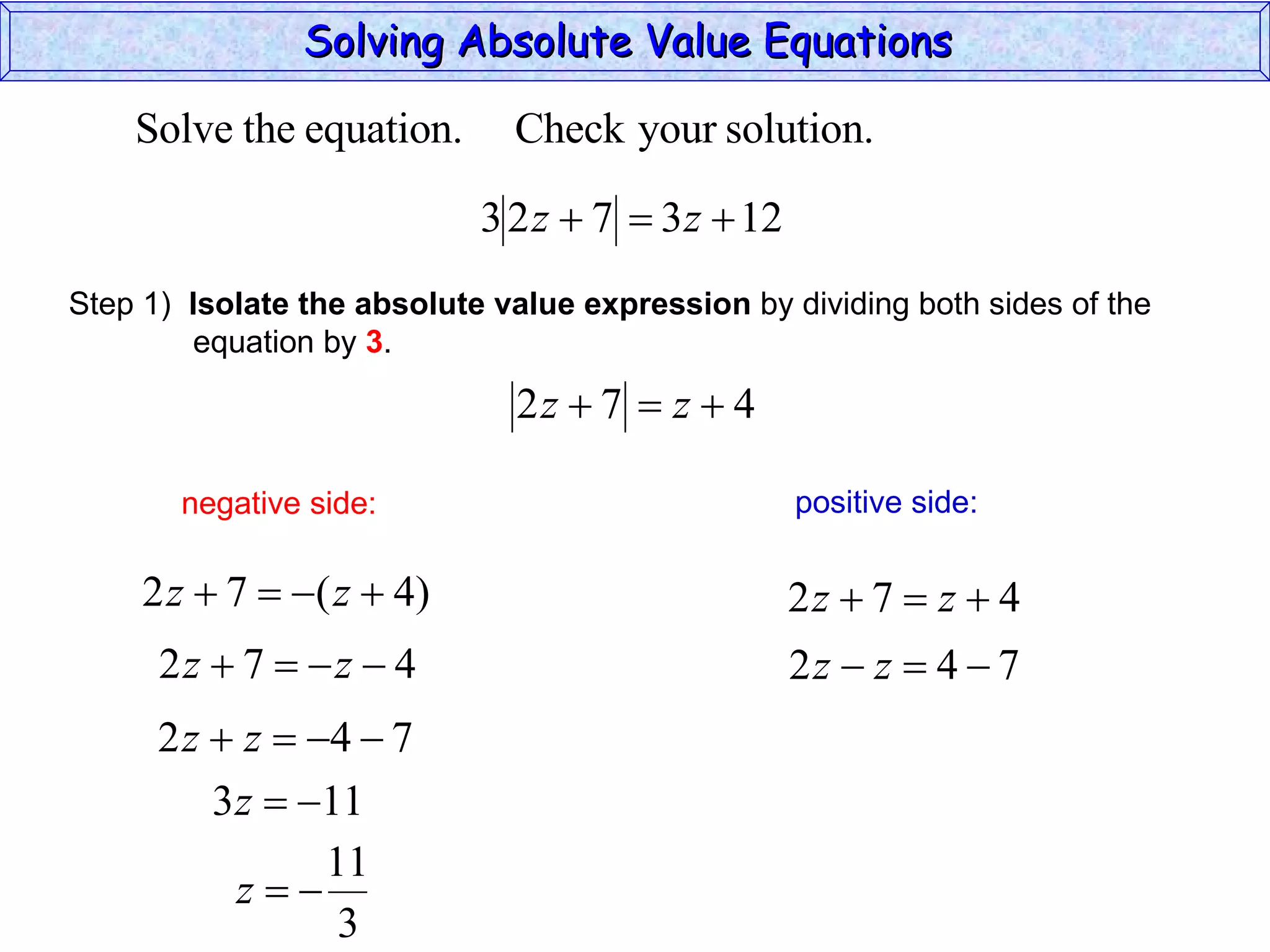Solving Absolute Value Equations  negative side: positive side: Step 1)  Isolate the absolute value expression  by dividing both sides of the  equation by  3 . 