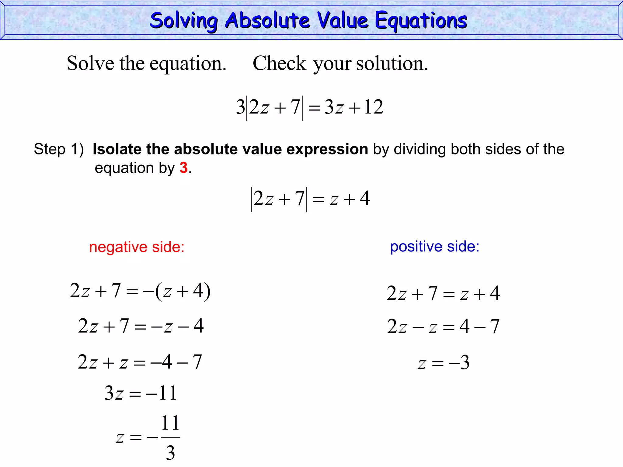 Solving Absolute Value Equations  negative side: positive side: Step 1)  Isolate the absolute value expression  by dividing both sides of the  equation by  3 . 