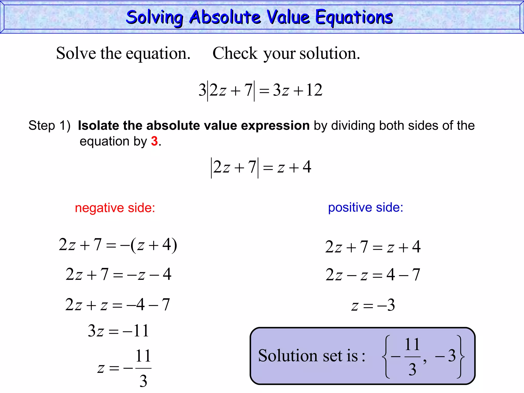 Solving Absolute Value Equations  negative side: positive side: Step 1)  Isolate the absolute value expression  by dividing both sides of the  equation by  3 . 
