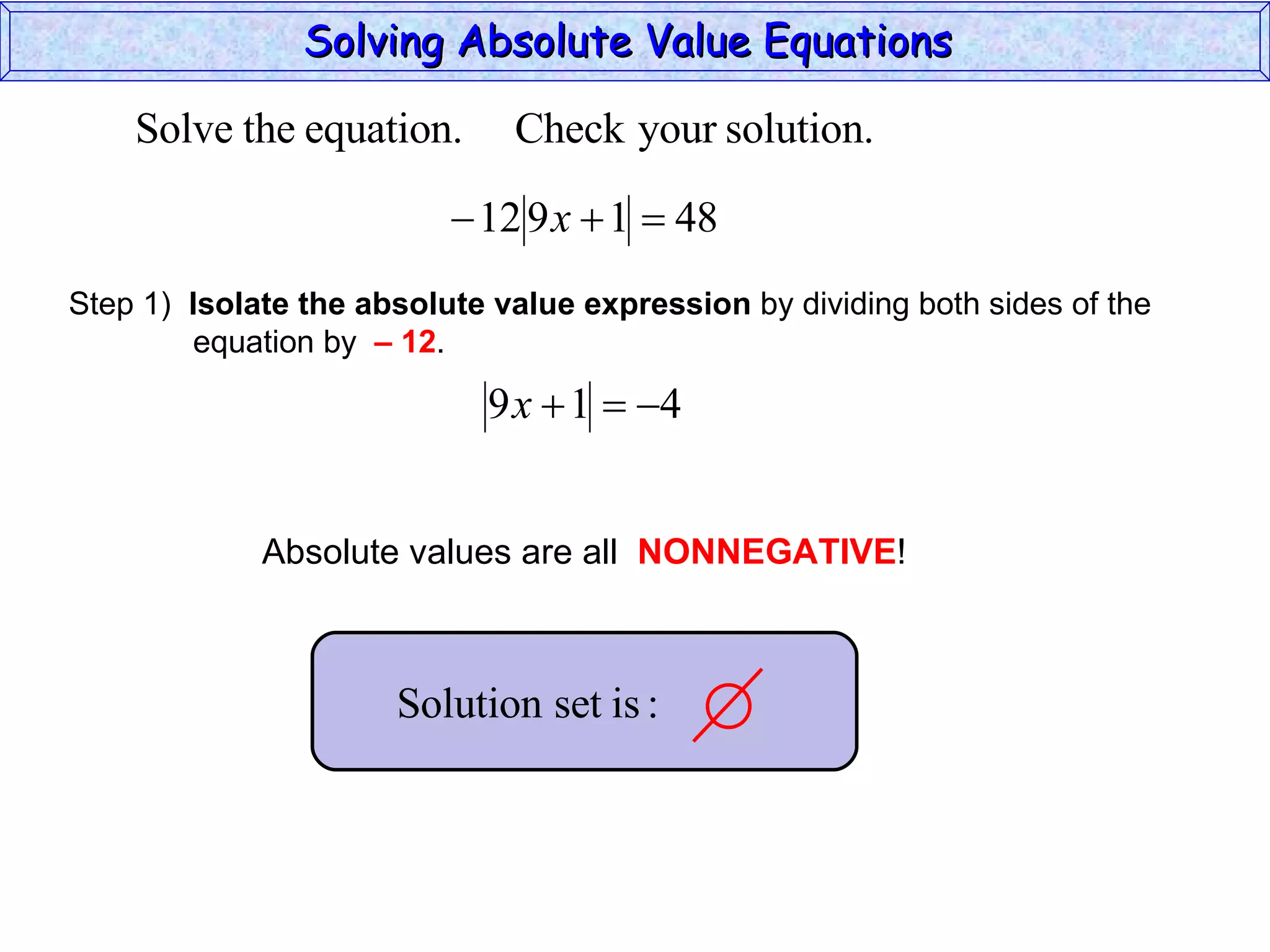 Solving Absolute Value Equations  Step 1)  Isolate the absolute value expression  by dividing both sides of the  equation by  – 12 . Absolute values are all  NONNEGATIVE ! 