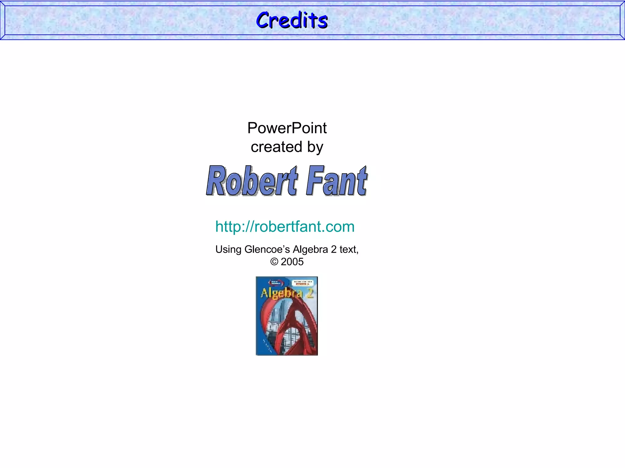Credits  PowerPoint created by Using Glencoe’s Algebra 2 text, © 2005 Robert Fant http://robertfant.com 
