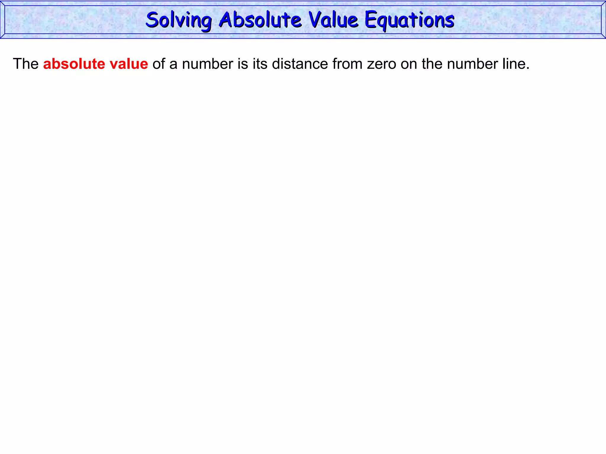 The  absolute value  of a number is its distance from zero on the number line. Solving Absolute Value Equations  