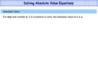 Absolute Value  For  any  real number  a , if a is positive or zero,  the absolute value of a is a. Solving Absolute Value Equations  