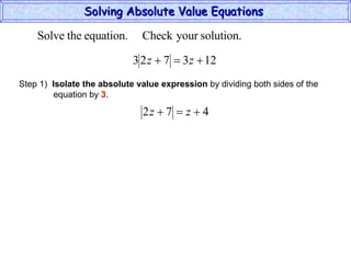 Solving Absolute Value Equations  Step 1)  Isolate the absolute value expression  by dividing both sides of the  equation by  3 . 