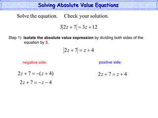 Solving Absolute Value Equations  negative side: positive side: Step 1)  Isolate the absolute value expression  by dividing both sides of the  equation by  3 . 