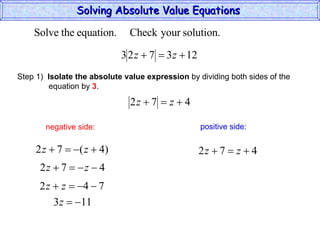 Solving Absolute Value Equations  negative side: positive side: Step 1)  Isolate the absolute value expression  by dividing both sides of the  equation by  3 . 
