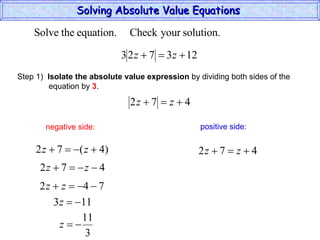 Solving Absolute Value Equations  negative side: positive side: Step 1)  Isolate the absolute value expression  by dividing both sides of the  equation by  3 . 