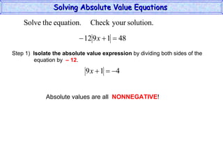 Solving Absolute Value Equations  Step 1)  Isolate the absolute value expression  by dividing both sides of the  equation by  – 12 . Absolute values are all  NONNEGATIVE ! 