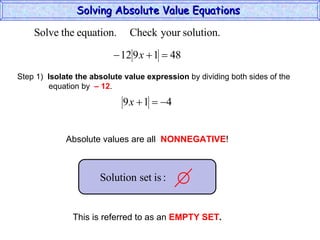 Solving Absolute Value Equations  Step 1)  Isolate the absolute value expression  by dividing both sides of the  equation by  – 12 . Absolute values are all  NONNEGATIVE ! This is referred to as an  EMPTY SET . 