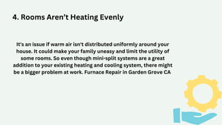 4. Rooms Aren’t Heating Evenly
It's an issue if warm air isn't distributed uniformly around your
house. It could make your...