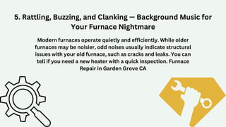 5. Rattling, Buzzing, and Clanking — Background Music for
Your Furnace Nightmare
Modern furnaces operate quietly and effic...