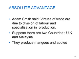 ABSOLUTE ADVANTAGE
• Adam Smith said: Virtues of trade are
due to division of labour and
specialisation in production.
• Suppose there are two Countries : U.K
and Malaysia
• They produce mangoes and apples
3-5
 