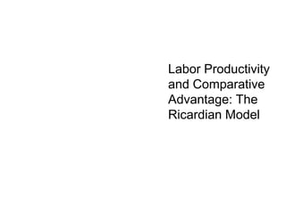 Labor Productivity
and Comparative
Advantage: The
Ricardian Model
 
