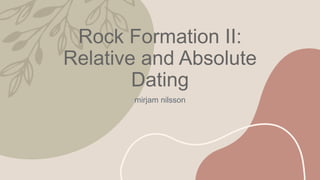 Rock Formation II:
Relative and Absolute
Dating
mirjam nilsson
 