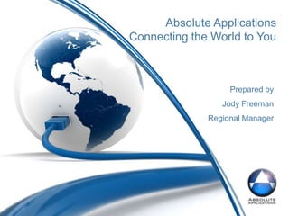 Absolute Applications Connecting the World to You Prepared by  Jody Freeman Regional Manager  