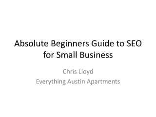Absolute Beginners Guide to SEO
for Small Business
Chris Lloyd
Everything Austin Apartments
 