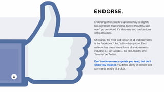 ENDORSE.
Endorsing other people’s updates may be slightly
less signiﬁcant than sharing, but it’s thoughtful and
won’t go u...