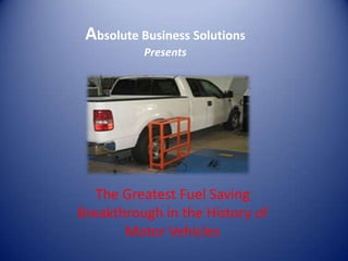 Absolute Business Solutions
          Presents




   The Greatest Fuel Saving
Breakthrough in the History of
       Motor Vehicles
 