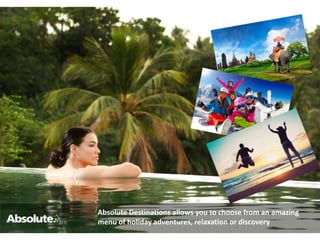 Absolute Destinations allows you to choose from an amazing
menu of holiday adventures, relaxation or discovery
 