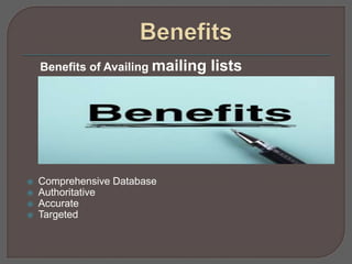 Benefits of Availing mailing lists
 Comprehensive Database
 Authoritative
 Accurate
 Targeted
 