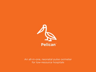 An all-in-one, neonatal pulse oximeter
for low-resource hospitals
Pelican
TM
 