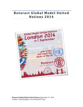 Rotaract 
Global 
Model 
United 
Nations 
2014 
Rotaract Global Model United Nations | September 4-7, 2014 
London, United Kingdom www.RotaractMUN.org 
 