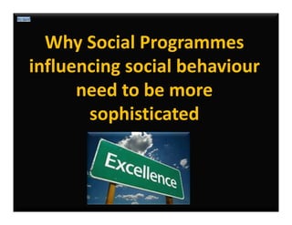 Why Social Programmes
influencing social behaviour
need to be more
sophisticated

 
