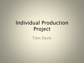 Individual Production
Project
Tom Davis
 