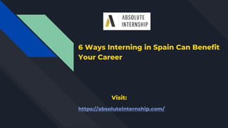 6 Ways Interning in Spain Can Benefit
Your Career
Visit:
https://absoluteinternship.com/
 