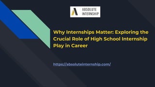 Why Internships Matter: Exploring the
Crucial Role of High School Internship
Play in Career
https://absoluteinternship.com/
 