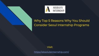 Why Top 5 Reasons Why You Should
Consider Seoul Internship Programs
Visit:
https://absoluteinternship.com/
 