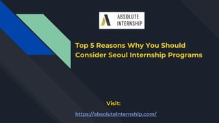 Top 5 Reasons Why You Should
Consider Seoul Internship Programs
Visit:
https://absoluteinternship.com/
 