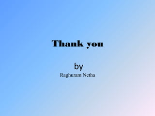 Thank you
by
Raghuram Netha
 