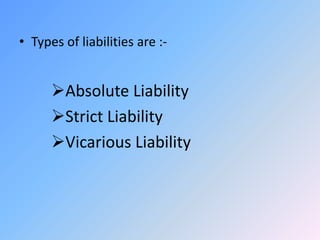 • Types of liabilities are :-
Absolute Liability
Strict Liability
Vicarious Liability
 