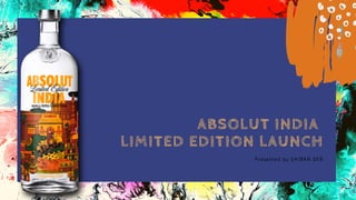 ABSOLUT INDIA
LIMITED EDITION LAUNCH
Presented by SHIBAN DEB
 