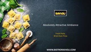 WWW.BISTRORAVIOLI.COM
Absolutely Attractive Ambiance
Fresh Pasta.
Brick Oven Pizza
 