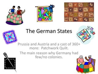 The German States Prussia and Austria and a cast of 360+ more:  Patchwork Quilt. The main reason why Germany had few/no colonies. 