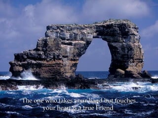 The one who takes your hand but touches
       your heart is a true Friend
 