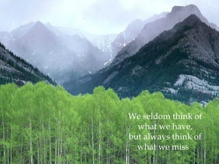 We seldom think of
  what we have,
but always think of
  what we miss
 