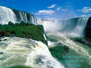 What happens,
 happens for
  a reason
 