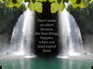 Don't make
an effort
because
the best things
happen,
when you
least expect
them

 