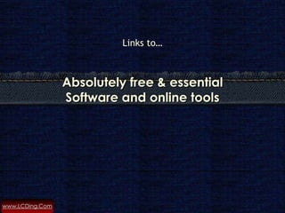 Links to…



                 Absolutely free & essential
                 Software and online tools




www.LCDing.Com
 