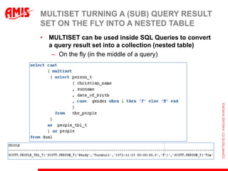 MULTISET TURNING A (SUB) QUERY RESULT
SET ON THE FLY INTO A NESTED TABLE
• MULTISET can be used inside SQL Queries to conv...