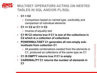 MULTISET OPERATORS ACTING ON NESTED
TABLES IN SQL AND/OR PL/SQL
• C1 = C2
   – Comparison based on named type, cardinality...